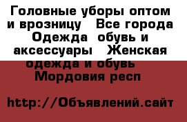 Головные уборы оптом и врозницу - Все города Одежда, обувь и аксессуары » Женская одежда и обувь   . Мордовия респ.